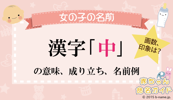 中 の漢字の意味や成り立ち 音読み 訓読み 名のり 人名訓から 中 の漢字 を使った女の子の名前例 名前を響きや読みから探す赤ちゃん名前辞典 完全無料の子供の名前決め 名付け支援サイト 赤ちゃん命名ガイド