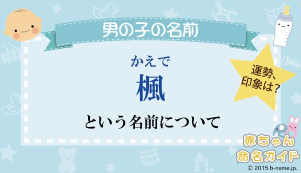 楓 かえで という男の子の名前の姓名判断結果や 楓 と書く男の子のその他のよみ例や字画数 名前を響きや読みから探す赤ちゃん名前辞典 完全無料の子供の 名前決め 名付け支援サイト 赤ちゃん命名ガイド
