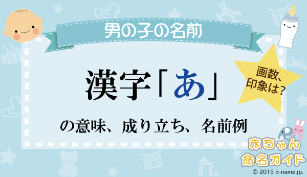 あ の漢字の意味や成り立ち 音読み 訓読み 名のり 人名訓から あ の漢字を使った男の子の名前例 名前を響きや読みから探す赤ちゃん名前 辞典 完全無料の子供の名前決め 名付け支援サイト 赤ちゃん命名ガイド